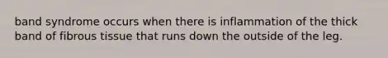 band syndrome occurs when there is inflammation of the thick band of fibrous tissue that runs down the outside of the leg.