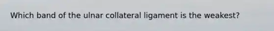 Which band of the ulnar collateral ligament is the weakest?