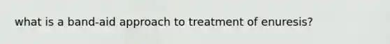 what is a band-aid approach to treatment of enuresis?