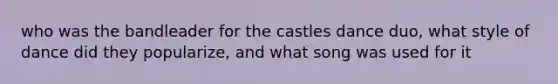 who was the bandleader for the castles dance duo, what style of dance did they popularize, and what song was used for it