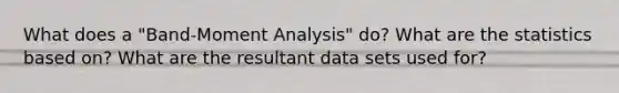 What does a "Band-Moment Analysis" do? What are the statistics based on? What are the resultant data sets used for?