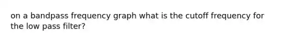 on a bandpass frequency graph what is the cutoff frequency for the low pass filter?