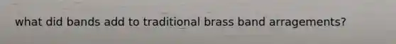 what did bands add to traditional brass band arragements?