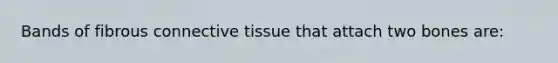 Bands of fibrous connective tissue that attach two bones are: