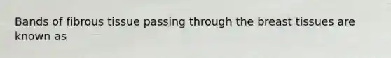 Bands of fibrous tissue passing through the breast tissues are known as