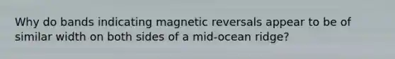 Why do bands indicating magnetic reversals appear to be of similar width on both sides of a mid-ocean ridge?