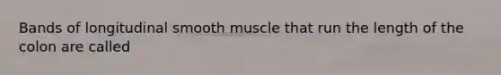 Bands of longitudinal smooth muscle that run the length of the colon are called