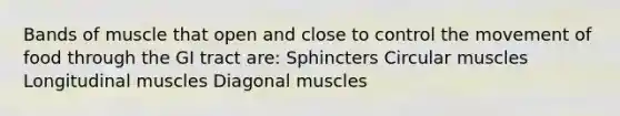 Bands of muscle that open and close to control the movement of food through the GI tract are: Sphincters Circular muscles Longitudinal muscles Diagonal muscles