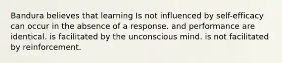 Bandura believes that learning Is not influenced by self-efficacy can occur in the absence of a response. and performance are identical. is facilitated by the unconscious mind. is not facilitated by reinforcement.