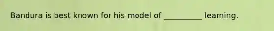 Bandura is best known for his model of __________ learning.