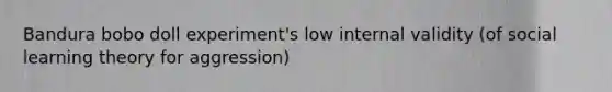 Bandura bobo doll experiment's low internal validity (of social learning theory for aggression)