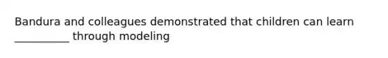 Bandura and colleagues demonstrated that children can learn __________ through modeling