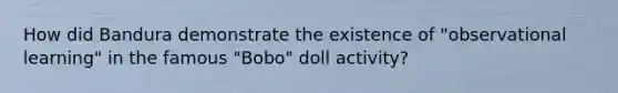 How did Bandura demonstrate the existence of "observational learning" in the famous "Bobo" doll activity?