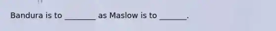 Bandura is to ________ as Maslow is to _______.