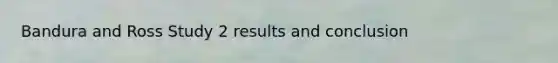 Bandura and Ross Study 2 results and conclusion