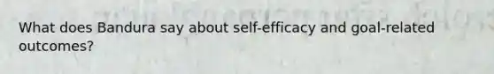 What does Bandura say about self-efficacy and goal-related outcomes?