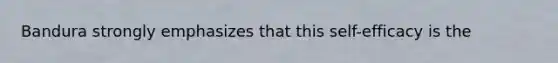 Bandura strongly emphasizes that this self-efficacy is the
