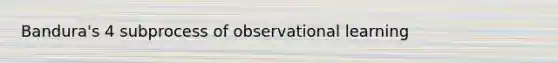 Bandura's 4 subprocess of observational learning