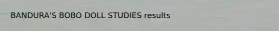 BANDURA'S BOBO DOLL STUDIES results