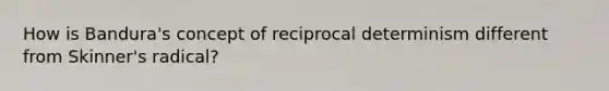 How is Bandura's concept of reciprocal determinism different from Skinner's radical?