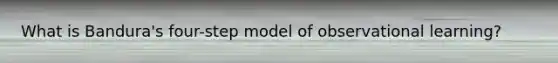 What is Bandura's four-step model of observational learning?