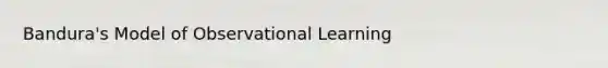 Bandura's Model of Observational Learning
