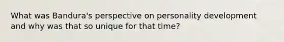 What was Bandura's perspective on personality development and why was that so unique for that time?