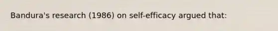 Bandura's research (1986) on self-efficacy argued that: