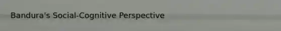 Bandura's Social-<a href='https://www.questionai.com/knowledge/k1KipFktG6-cognitive-perspective' class='anchor-knowledge'>cognitive perspective</a>