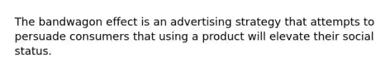 The bandwagon effect is an advertising strategy that attempts to persuade consumers that using a product will elevate their social status.