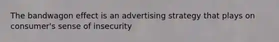 The bandwagon effect is an advertising strategy that plays on consumer's sense of insecurity