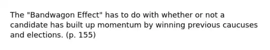 The "Bandwagon Effect" has to do with whether or not a candidate has built up momentum by winning previous caucuses and elections. (p. 155)