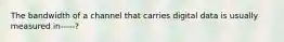 The bandwidth of a channel that carries digital data is usually measured in-----?