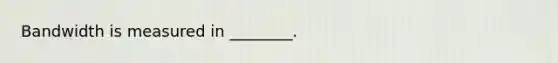 Bandwidth is measured in ________.