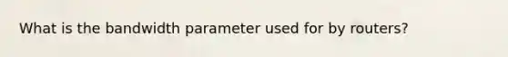 What is the bandwidth parameter used for by routers?