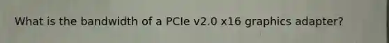 What is the bandwidth of a PCIe v2.0 x16 graphics adapter?