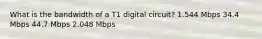 What is the bandwidth of a T1 digital circuit? 1.544 Mbps 34.4 Mbps 44.7 Mbps 2.048 Mbps