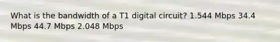 What is the bandwidth of a T1 digital circuit? 1.544 Mbps 34.4 Mbps 44.7 Mbps 2.048 Mbps