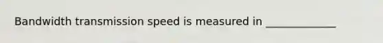 Bandwidth transmission speed is measured in​ _____________