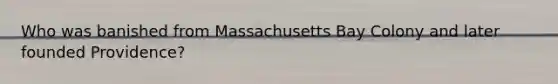 Who was banished from Massachusetts Bay Colony and later founded Providence?