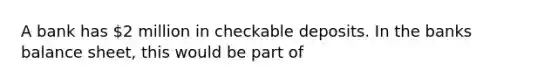 A bank has 2 million in checkable deposits. In the banks balance sheet, this would be part of