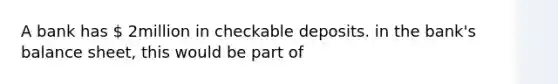 A bank has  2million in checkable deposits. in the bank's balance sheet, this would be part of