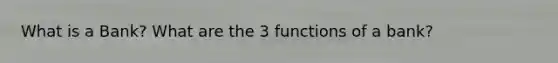 What is a Bank? What are the 3 functions of a bank?