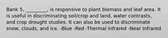 Bank 5, _________, is responsive to plant biomass and leaf area. It is useful in discriminating soil/crop and land, water contrasts, and crop drought studies. It can also be used to discriminate snow, clouds, and ice. -Blue -Red -Thermal infrared -Near Infrared