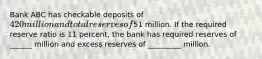 Bank ABC has checkable deposits of 420 million and total reserves of51 million. If the required reserve ratio is 11 percent, the bank has required reserves of ______ million and excess reserves of _________ million.