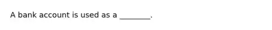 A bank account is used as a​ ________.