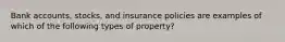 Bank accounts, stocks, and insurance policies are examples of which of the following types of property?