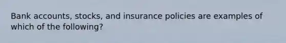 Bank accounts, stocks, and insurance policies are examples of which of the following?