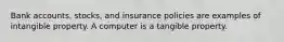 Bank accounts, stocks, and insurance policies are examples of intangible property. A computer is a tangible property.