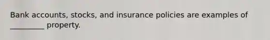 Bank accounts, stocks, and insurance policies are examples of _________ property.